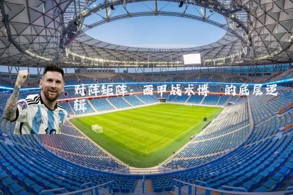 对阵矩阵：西甲战术博弈的底层逻辑