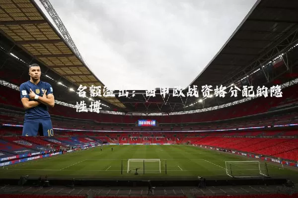名额溢出:西甲欧战资格分配的隐性博弈