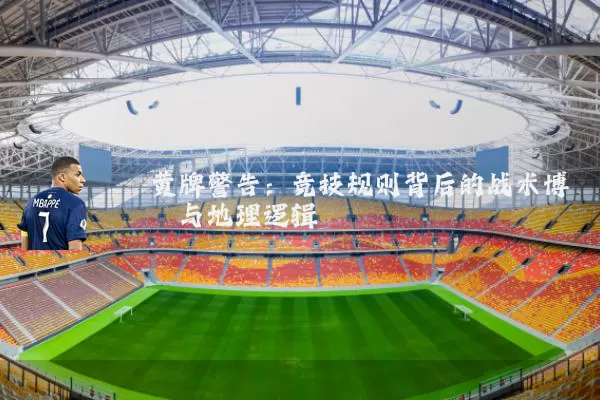 黄牌警告：竞技规则背后的战术博弈与地理逻辑