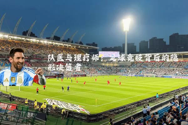 队医与理疗师：足球竞技背后的隐形决策者