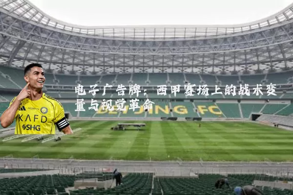 电子广告牌:西甲赛场上的战术变量与视觉革命