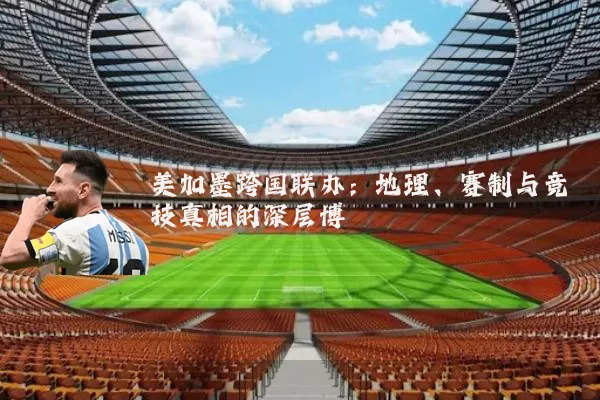 美加墨跨国联办:地理、赛制与竞技真相的深层博弈