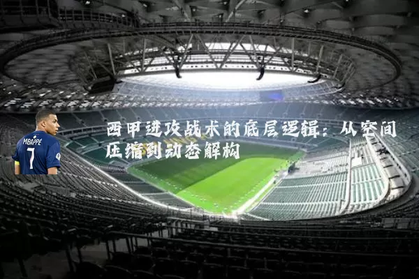 西甲进攻战术的底层逻辑：从空间压缩到动态解构