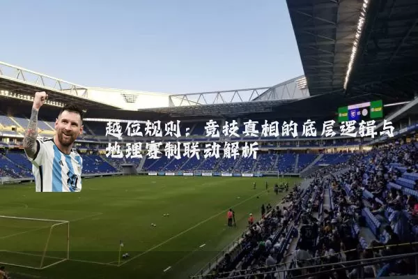 越位规则:竞技真相的底层逻辑与地理赛制联动解析