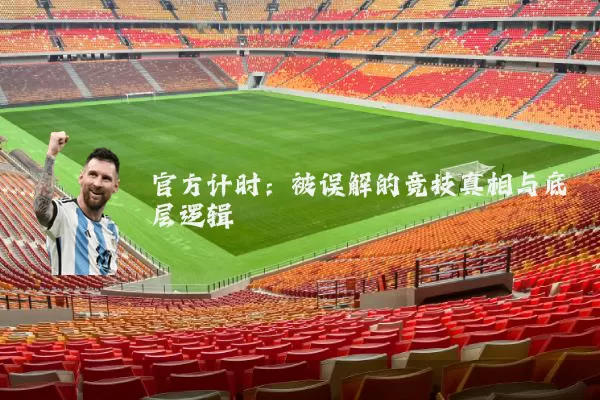 官方计时:被误解的竞技真相与底层逻辑