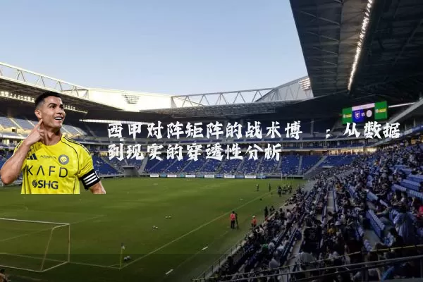 西甲对阵矩阵的战术博弈:从数据到现实的穿透性分析