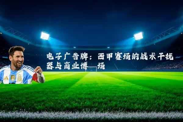 电子广告牌:西甲赛场的战术干扰器与商业博弈场