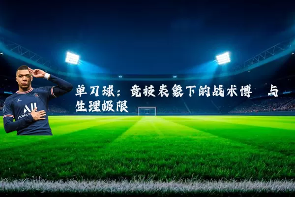 单刀球：竞技表象下的战术博弈与生理极限