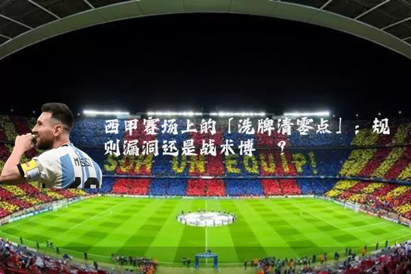 西甲赛场上的「洗牌清零点」：规则漏洞还是战术博弈？