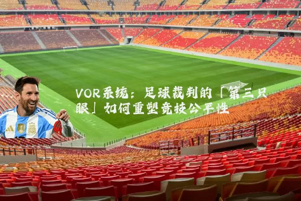 VOR系统：足球裁判的「第三只眼」如何重塑竞技公平性