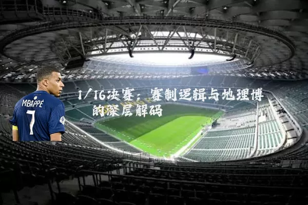 1/16决赛：赛制逻辑与地理博弈的深层解码