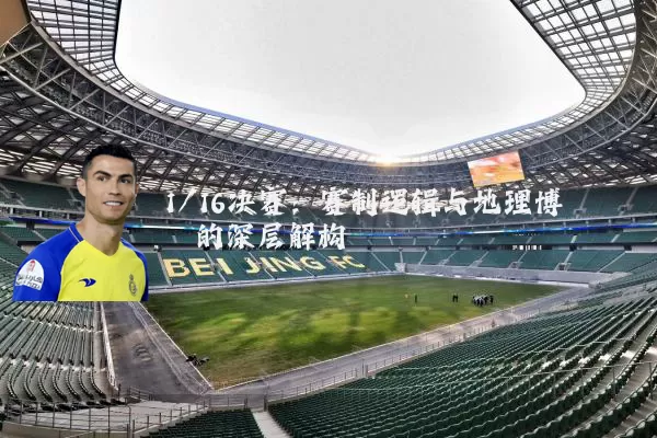 1/16决赛：赛制逻辑与地理博弈的深层解构