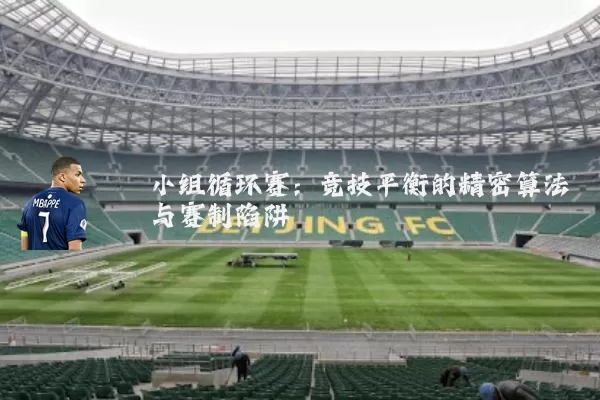 小组循环赛：竞技平衡的精密算法与赛制陷阱