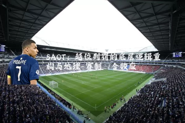 SAOT：越位判罚的底层逻辑重构与地理-赛制耦合效应