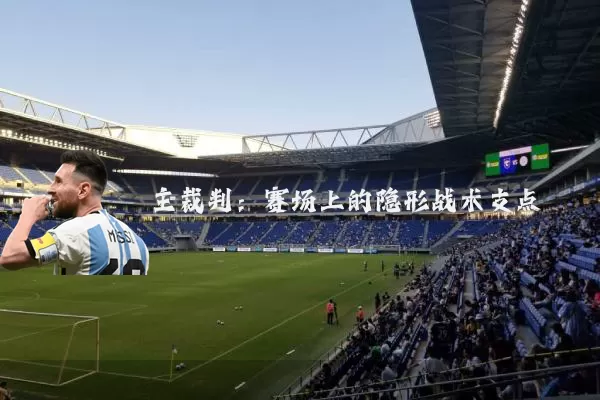 主裁判:赛场上的隐形战术支点