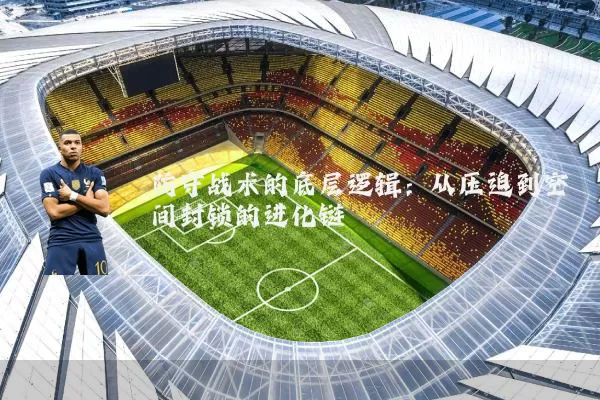 防守战术的底层逻辑：从压迫到空间封锁的进化链