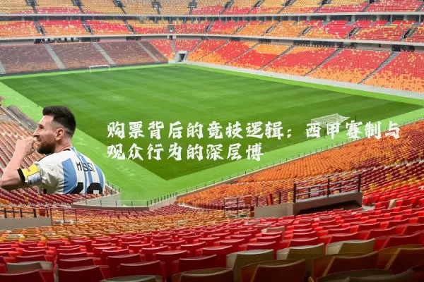 购票背后的竞技逻辑：西甲赛制与观众行为的深层博弈