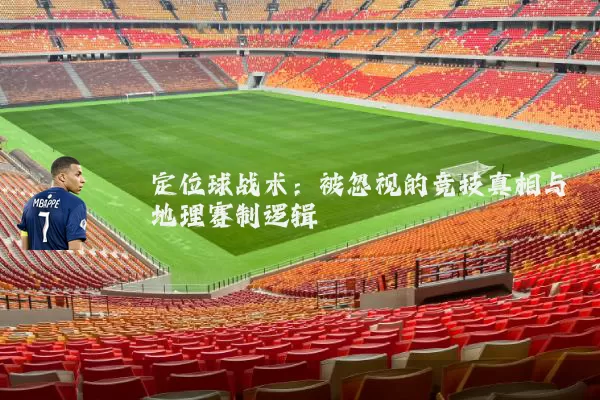 定位球战术:被忽视的竞技真相与地理赛制逻辑