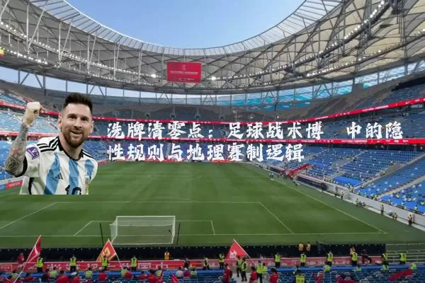 洗牌清零点：足球战术博弈中的隐性规则与地理赛制逻辑