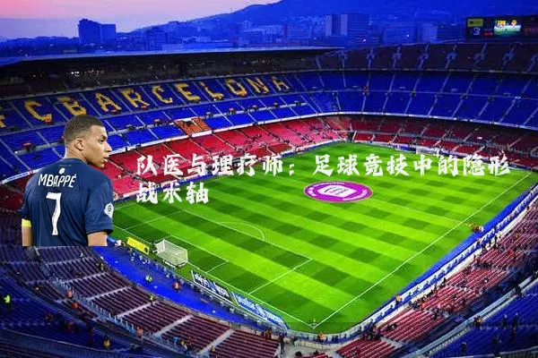 队医与理疗师：足球竞技中的隐形战术轴