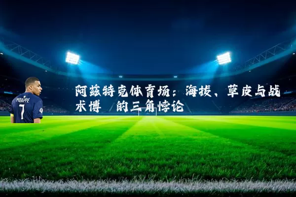 阿兹特克体育场：海拔、草皮与战术博弈的三角悖论